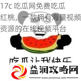 17c-吃瓜免费吃瓜红桃-一款拥有海量视频资源的在线视频平台