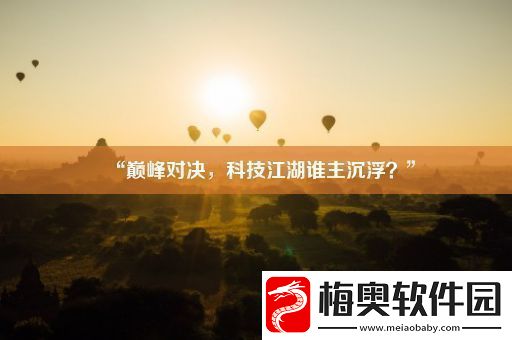 “巅峰对决-科技江湖谁主沉浮-”