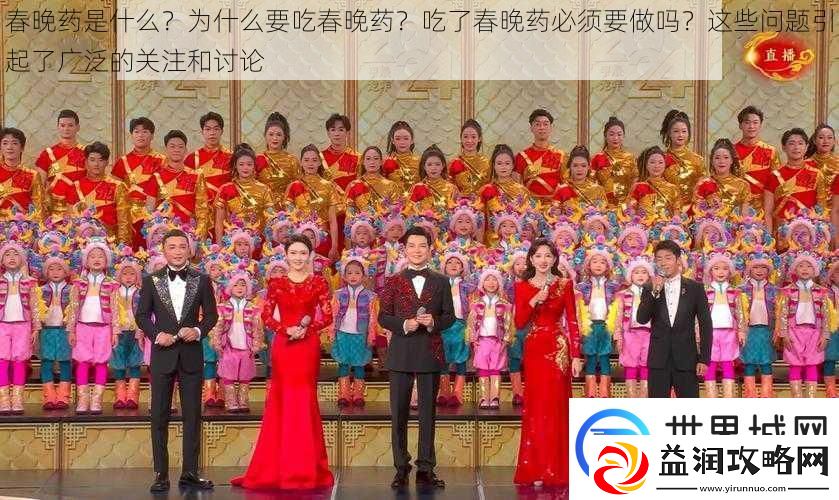 春晚药是什么-为什么要吃春晚药-吃了春晚药必须要做吗-这些问题引起了广泛的关注和讨论
