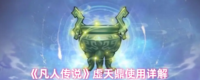 凡人传说虚天鼎好用吗_虚天鼎使用详解