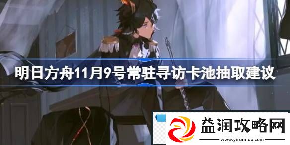 明日方舟11月9号常驻寻访卡池抽取建议