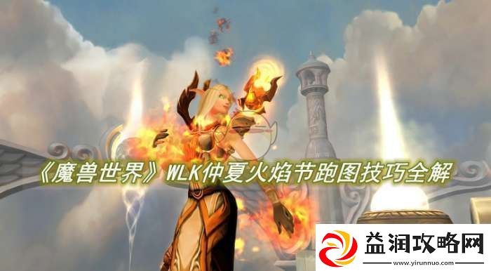 魔兽世界WLK仲夏火焰节跑图技巧全解