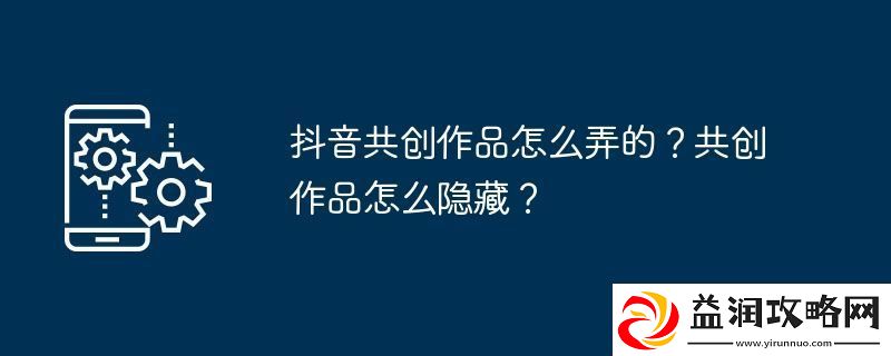 抖音共创作品怎么弄的
