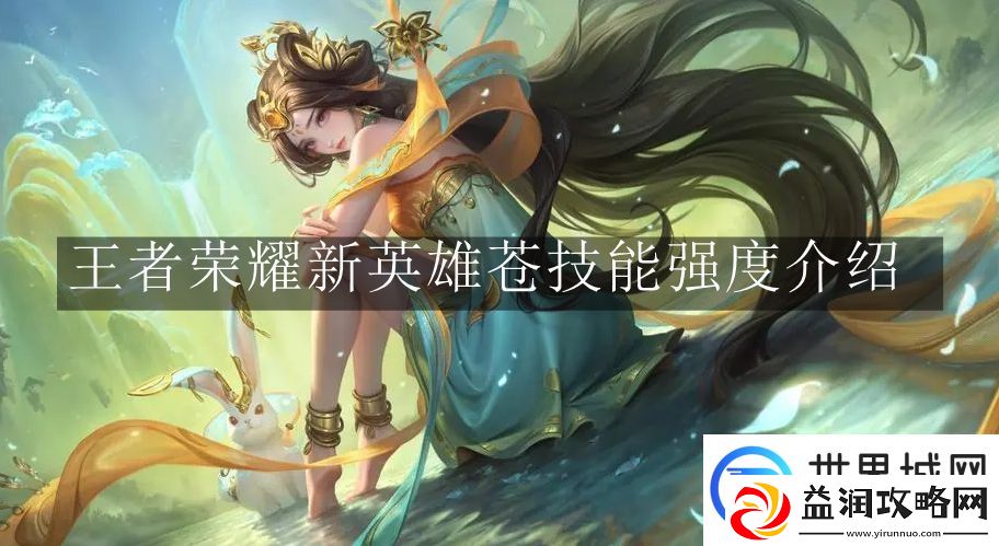 王者荣耀新英雄苍技能强度怎么样