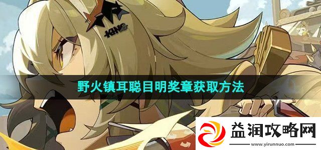 绝区零野火镇耳聪目明奖章怎么获得耳聪目明奖章获取方法
