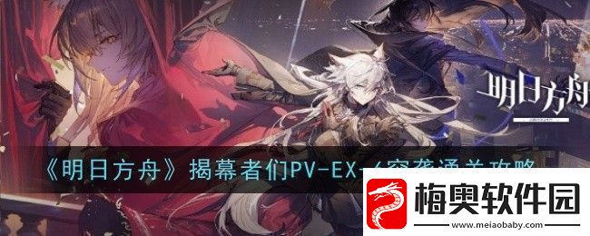 明日方舟揭幕者们PV-EX-6突袭怎么通关-通关攻略