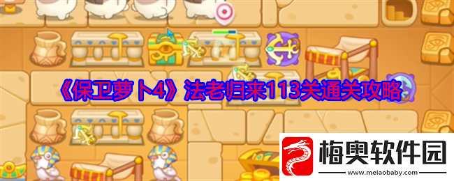 保卫萝卜4法老归来113关怎么过法老归来113关通关攻略