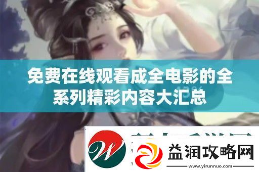 免费在线观看成全电影的全系列精彩内容大汇总