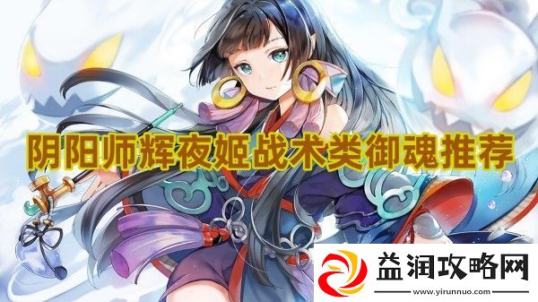 阴阳师辉夜姬战术类御魂怎么选