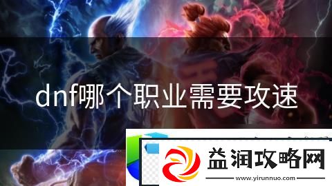 DNF攻速需求职业分析：探讨哪些职业最依赖攻速提高战斗力
